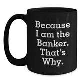 Funny Banker Gifts for Birthday - Because I Am The Banker. That's Why. Black Coffee Mug Gifts from Friends to Banker - Main